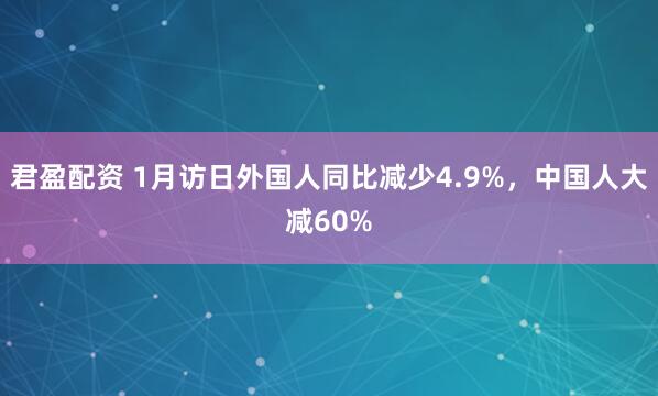 君盈配资 1月访日外国人同比减少4.9%，中国人大减60%