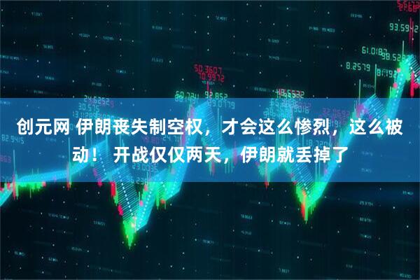 创元网 伊朗丧失制空权,才会这么惨烈,这么被动! 开战仅仅两天,伊朗就丢掉了