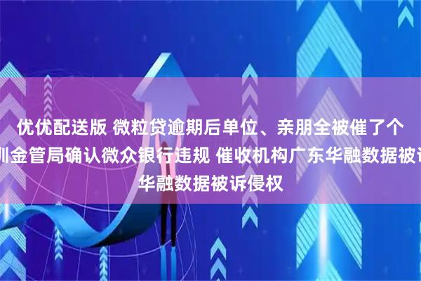 优优配送版 微粒贷逾期后单位、亲朋全被催了个遍 深圳金管局确认微众银行违规 催收机构广东华融数据被诉侵权