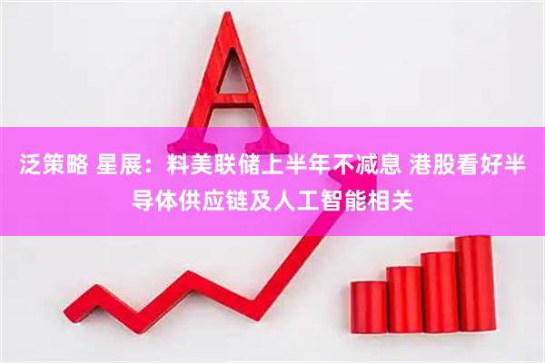 泛策略 星展：料美联储上半年不减息 港股看好半导体供应链及人工智能相关