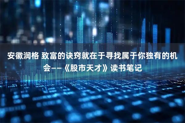 安徽润格 致富的诀窍就在于寻找属于你独有的机会——《股市天才》读书笔记