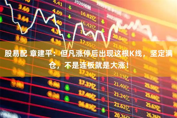股易配 章建平:但凡涨停后出现这根K线,坚定满仓,不是连板就是大涨!