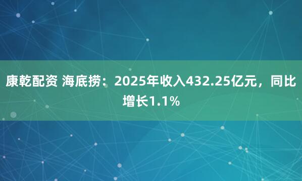 康乾配资 海底捞:2025年收入432.25亿元,同比增长1.1%
