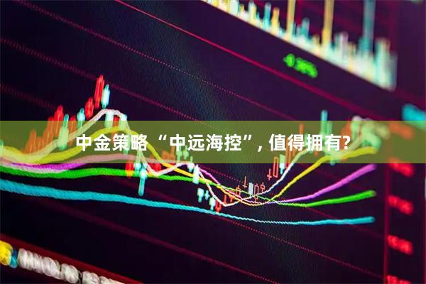 中金策略 “中远海控”, 值得拥有?