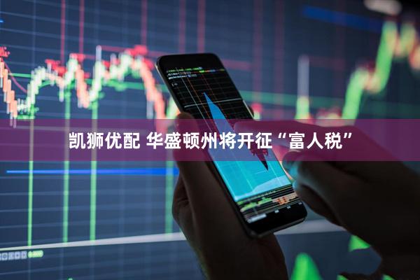 凯狮优配 华盛顿州将开征“富人税”