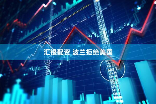 汇银配资 波兰拒绝美国