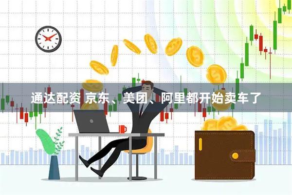 通达配资 京东、美团、阿里都开始卖车了