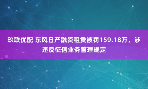 玖联优配 东风日产融资租赁被罚159.18万，涉违反征信业务管理规定