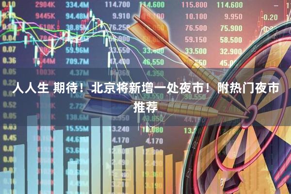 人人生 期待！北京将新增一处夜市！附热门夜市推荐
