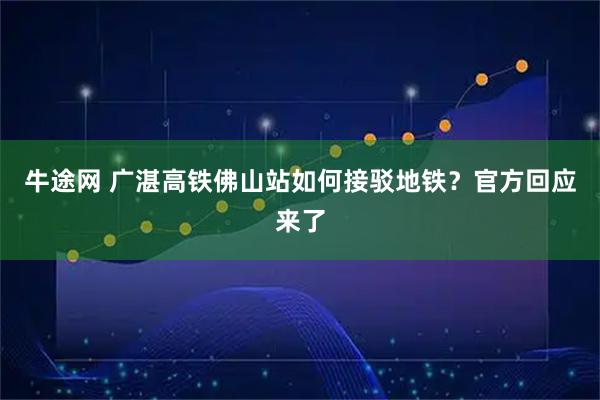 牛途网 广湛高铁佛山站如何接驳地铁？官方回应来了