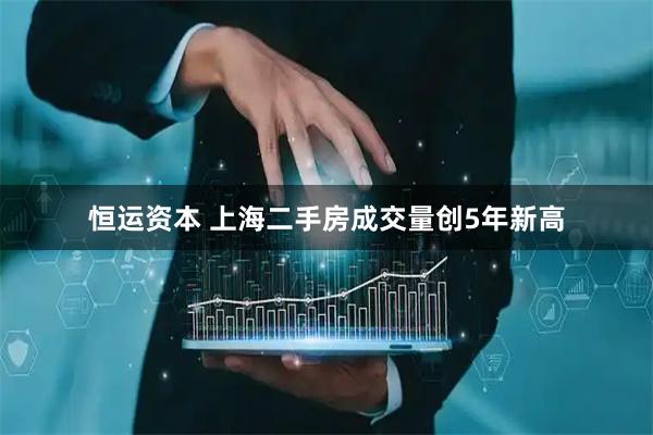 恒运资本 上海二手房成交量创5年新高