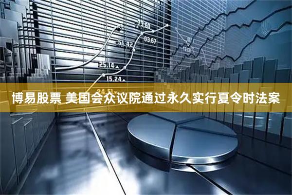 博易股票 美国会众议院通过永久实行夏令时法案
