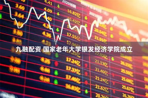 九融配资 国家老年大学银发经济学院成立