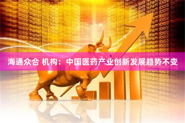 海通众合 机构：中国医药产业创新发展趋势不变