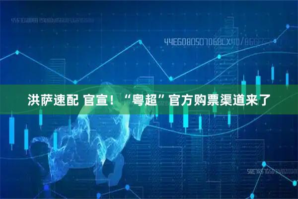 洪萨速配 官宣！“粤超”官方购票渠道来了