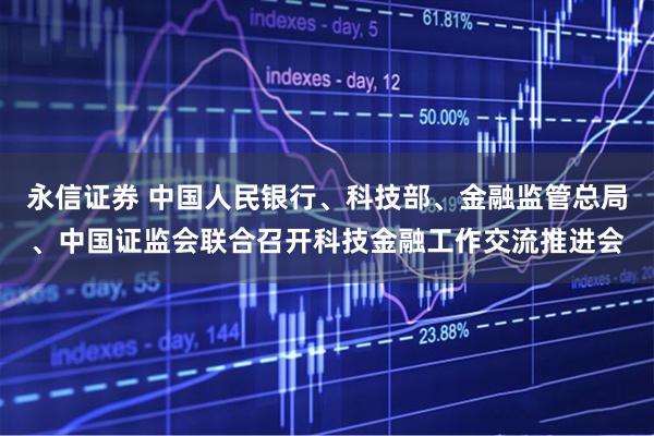 永信证券 中国人民银行、科技部、金融监管总局、中国证监会联合召开科技金融工作交流推进会