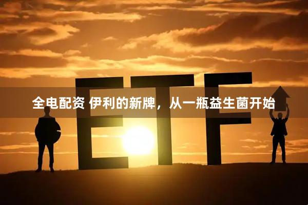 全电配资 伊利的新牌，从一瓶益生菌开始