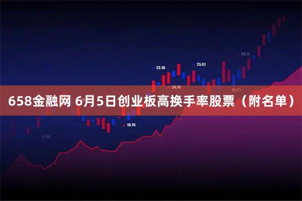 658金融网 6月5日创业板高换手率股票（附名单）