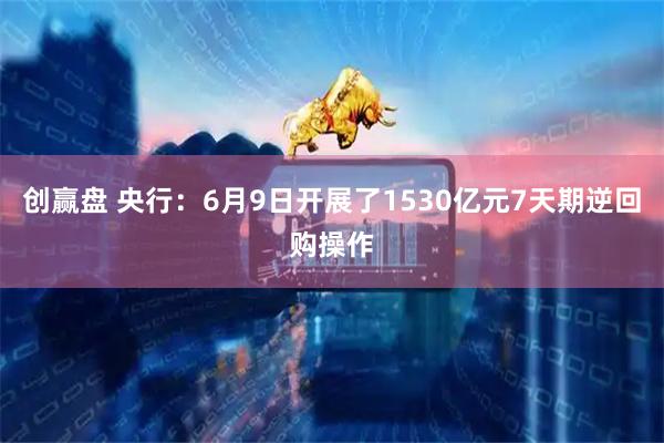 创赢盘 央行：6月9日开展了1530亿元7天期逆回购操作